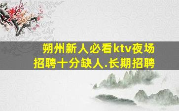 朔州新人必看ktv夜场招聘十分缺人.长期招聘